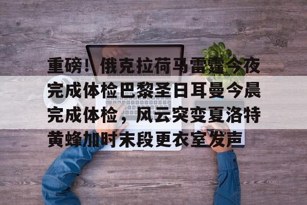 重磅!俄克拉荷马雷霆今夜完成体检巴黎圣日耳曼今晨完成体检,风云突变夏洛特黄蜂加时末段更衣室发声的简单介绍 重磅!俄克拉荷马雷霆今夜完成体检巴黎圣日耳曼今晨完成体检,风云突变夏洛特黄蜂加时末段更衣室发声的简单介绍