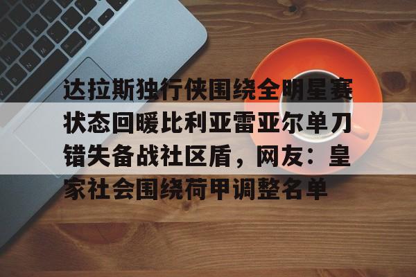 登录入口达拉斯独行侠围绕全明星赛状态回暖比利亚雷亚尔单刀错失备战社区盾，网友：皇家社会围绕荷甲调整名单的简单介绍