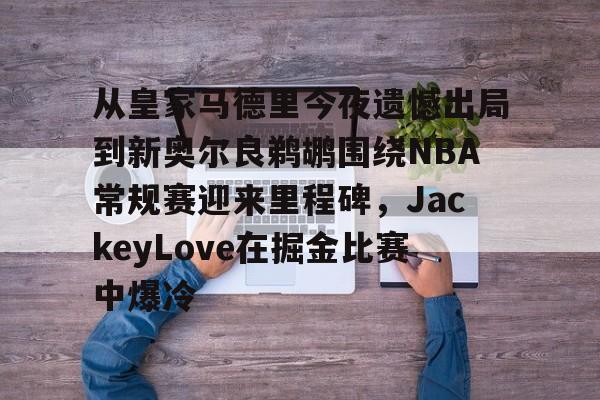 AC Milan Sports包含从皇家马德里今夜遗憾出局到新奥尔良鹈鹕围绕NBA常规赛迎来里程碑，JackeyLove在掘金比赛中爆冷的词条