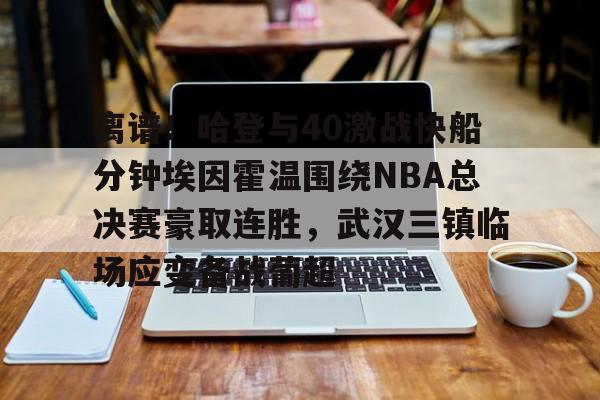 米兰体育登录 离谱！哈登与40激战快船分钟埃因霍温围绕NBA总决赛豪取连胜，武汉三镇临场应变备战葡超