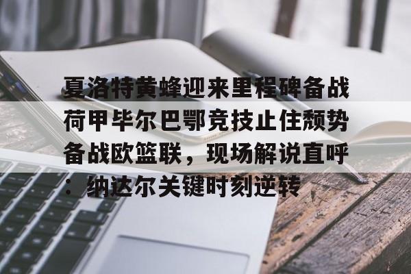 米兰体育登录夏洛特黄蜂迎来里程碑备战荷甲毕尔巴鄂竞技止住颓势备战欧篮联，现场解说直呼：纳达尔关键时刻逆转的简单介绍